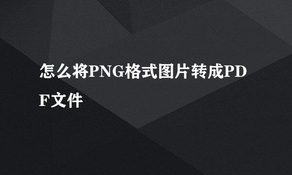 怎么将PNG格式图片转成PDF文件