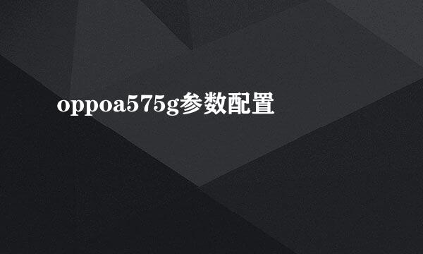 oppoa575g参数配置