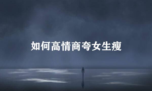 如何高情商夸女生瘦