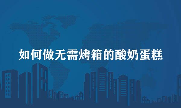 如何做无需烤箱的酸奶蛋糕