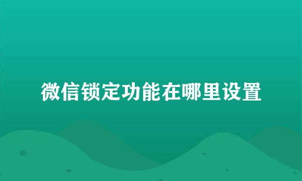 微信锁定功能在哪里设置