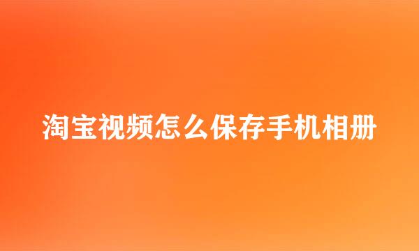 淘宝视频怎么保存手机相册