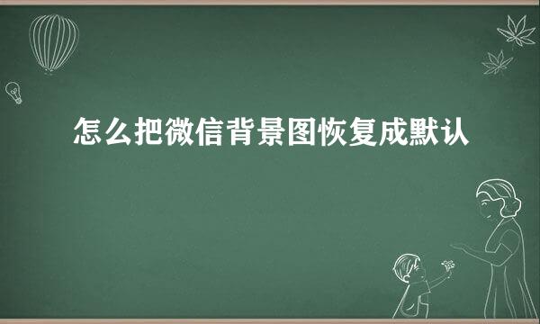怎么把微信背景图恢复成默认