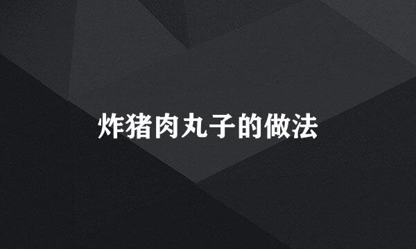 炸猪肉丸子的做法