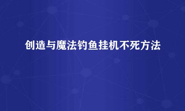 创造与魔法钓鱼挂机不死方法