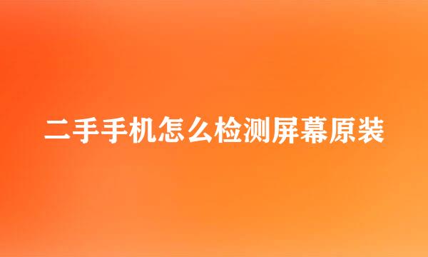 二手手机怎么检测屏幕原装