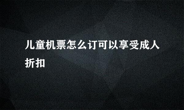 儿童机票怎么订可以享受成人折扣
