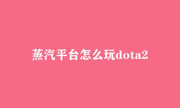 蒸汽平台怎么玩dota2