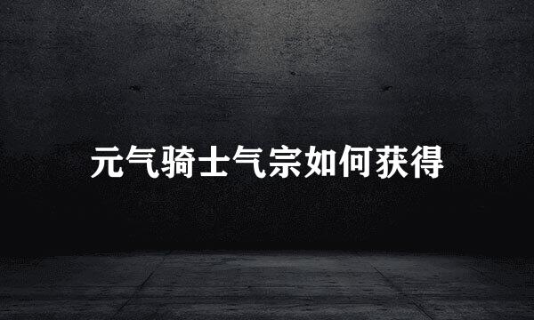 元气骑士气宗如何获得