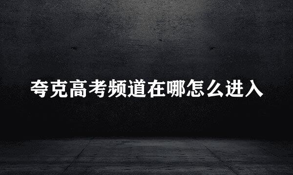夸克高考频道在哪怎么进入