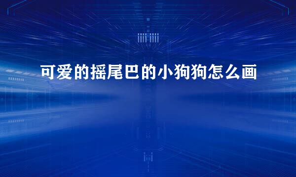 可爱的摇尾巴的小狗狗怎么画