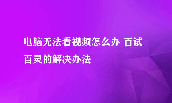 电脑无法看视频怎么办 百试百灵的解决办法