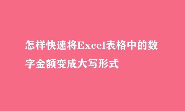 怎样快速将Excel表格中的数字金额变成大写形式