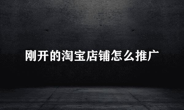 刚开的淘宝店铺怎么推广