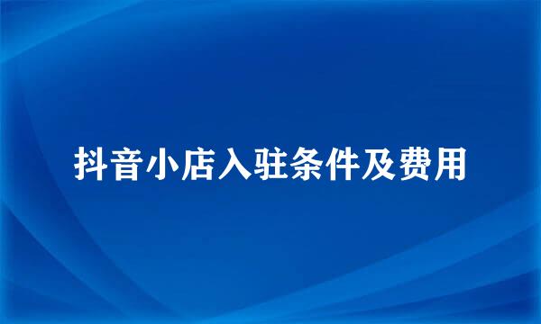 抖音小店入驻条件及费用