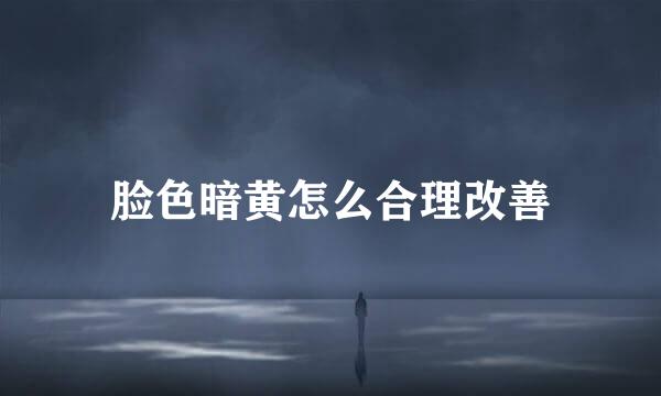 脸色暗黄怎么合理改善