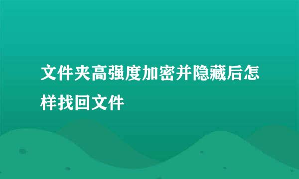 文件夹高强度加密并隐藏后怎样找回文件
