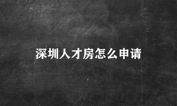 深圳人才房怎么申请