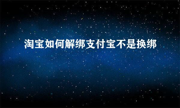 淘宝如何解绑支付宝不是换绑