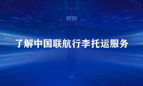 了解中国联航行李托运服务