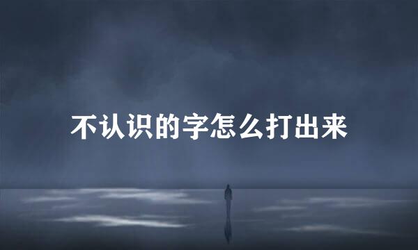 不认识的字怎么打出来
