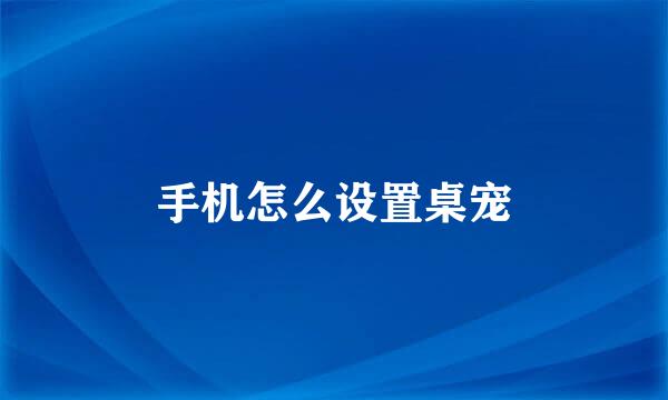 手机怎么设置桌宠