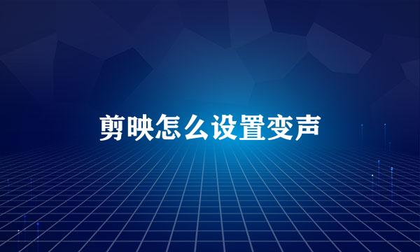 剪映怎么设置变声