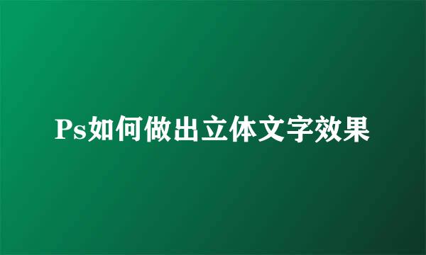 Ps如何做出立体文字效果