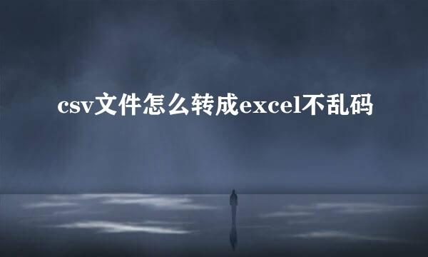 csv文件怎么转成excel不乱码