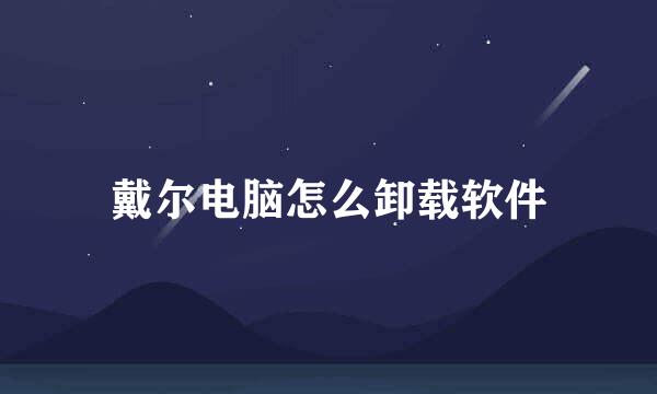 戴尔电脑怎么卸载软件
