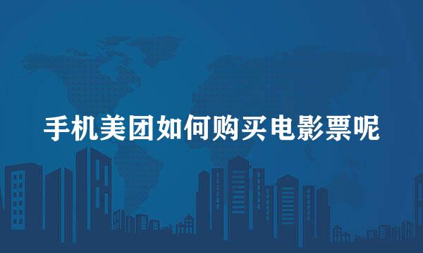 手机美团如何购买电影票呢