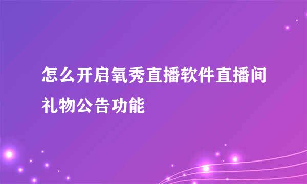 怎么开启氧秀直播软件直播间礼物公告功能