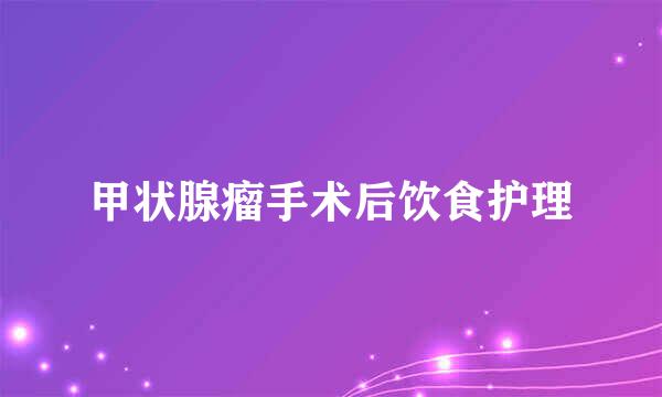 甲状腺瘤手术后饮食护理