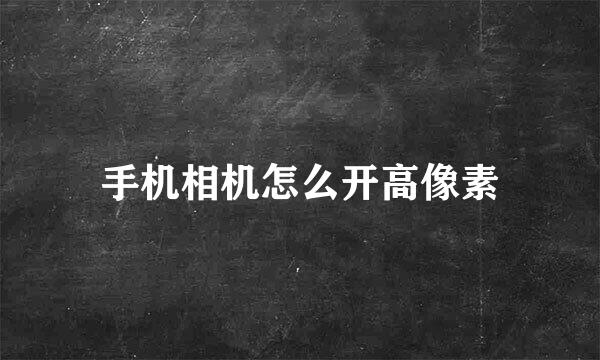 手机相机怎么开高像素