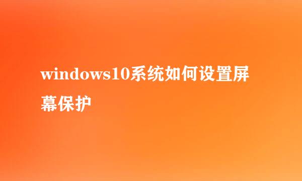 windows10系统如何设置屏幕保护