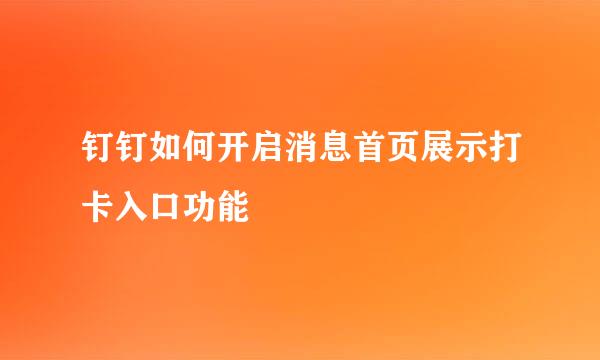 钉钉如何开启消息首页展示打卡入口功能