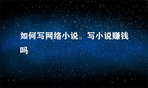 如何写网络小说。写小说赚钱吗