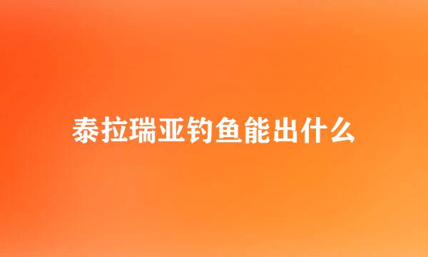 泰拉瑞亚钓鱼能出什么