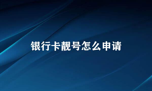 银行卡靓号怎么申请
