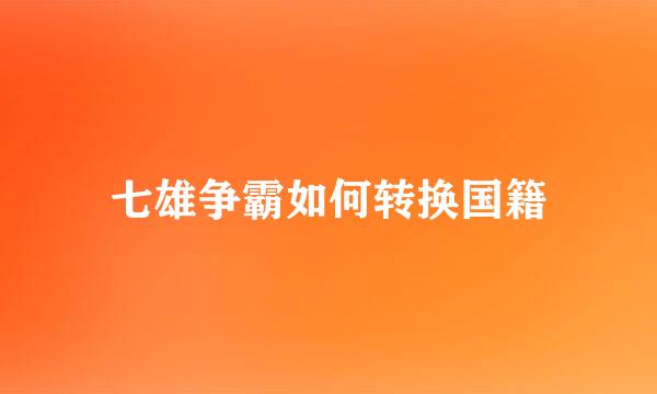 七雄争霸如何转换国籍