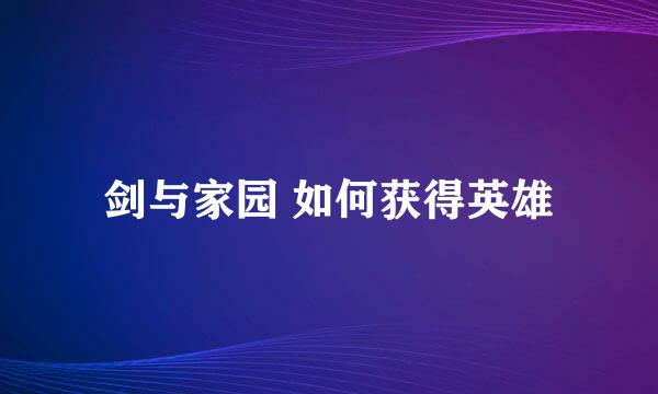 剑与家园 如何获得英雄