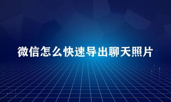 微信怎么快速导出聊天照片