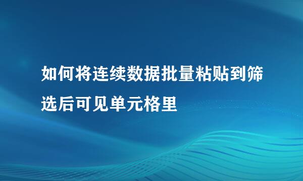 如何将连续数据批量粘贴到筛选后可见单元格里