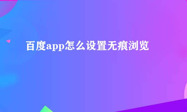 百度app怎么设置无痕浏览