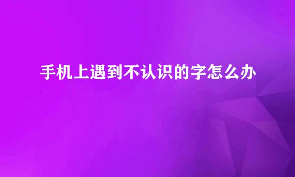 手机上遇到不认识的字怎么办