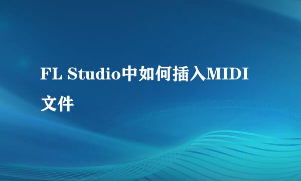 FL Studio中如何插入MIDI文件