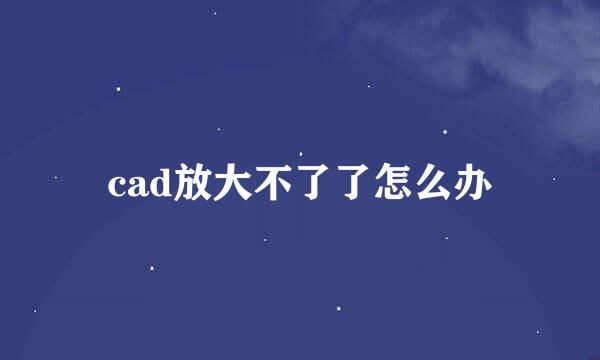 cad放大不了了怎么办