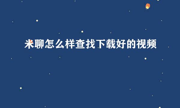 米聊怎么样查找下载好的视频