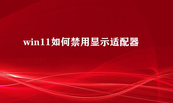 win11如何禁用显示适配器