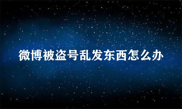 微博被盗号乱发东西怎么办